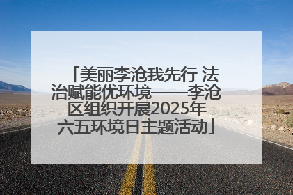 美丽李沧我先行 法治赋能优环境——李沧区组织开展2025年六五环境日主题活动