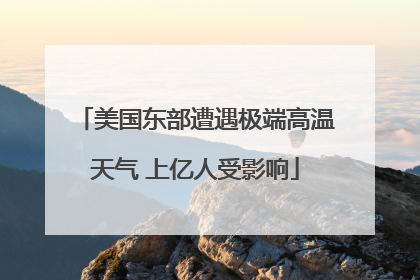 美国东部遭遇极端高温天气 上亿人受影响