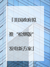 美国政府拟推“松绑版”发电新方案