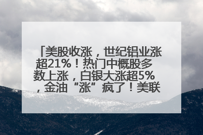 美股收涨，世纪铝业涨超21%！热门中概股多数上涨，白银大涨超5%，金油“涨”疯了！美联储官员最新表态