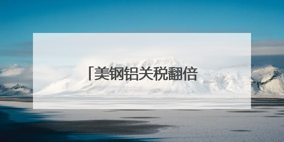 美钢铝关税翻倍至50%冲击全球 多国威胁反制