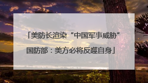 美防长渲染“中国军事威胁” 国防部：美方必将反噬自身