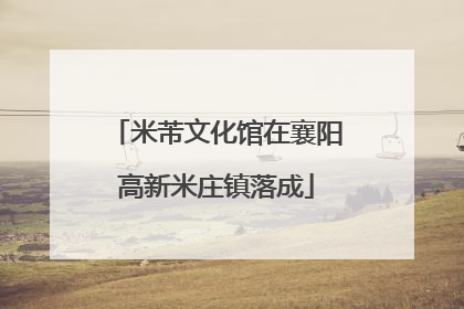 米芾文化馆在襄阳高新米庄镇落成