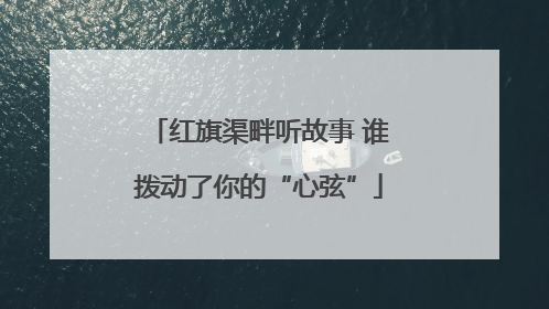 红旗渠畔听故事 谁拨动了你的“心弦”