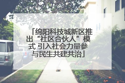 绵阳科技城新区推出“社区合伙人”模式 引入社会力量参与民生共建共治