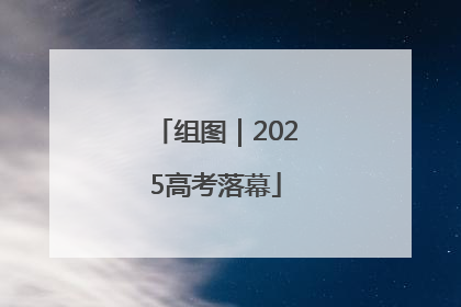 组图｜2025高考落幕