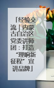经验交流｜内蒙古自治区党委讲师团：打造“理响新征程”宣讲品牌
