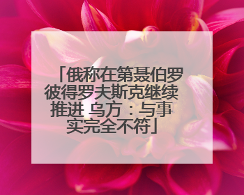 俄称在第聂伯罗彼得罗夫斯克继续推进 乌方：与事实完全不符