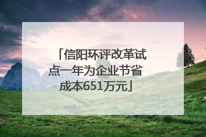 信阳环评改革试点一年为企业节省成本651万元