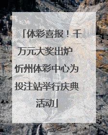体彩喜报！千万元大奖出炉 忻州体彩中心为投注站举行庆典活动