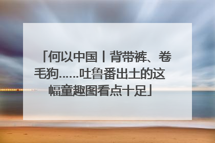 何以中国丨背带裤、卷毛狗……吐鲁番出土的这幅童趣图看点十足