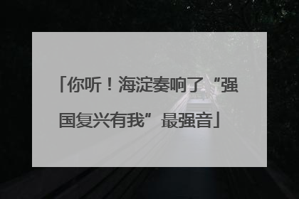 你听！海淀奏响了“强国复兴有我”最强音
