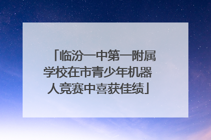 临汾一中第一附属学校在市青少年机器人竞赛中喜获佳绩
