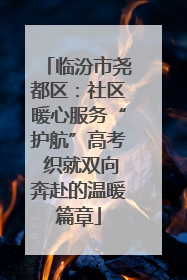 临汾市尧都区：社区暖心服务“护航”高考 织就双向奔赴的温暖篇章