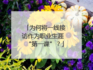 为何将一线接访作为职业生涯“第一课”？