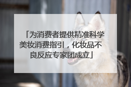 为消费者提供精准科学美妆消费指引，化妆品不良反应专家团成立