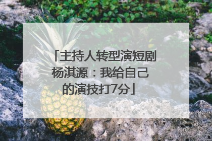 主持人转型演短剧 杨淇源：我给自己的演技打7分