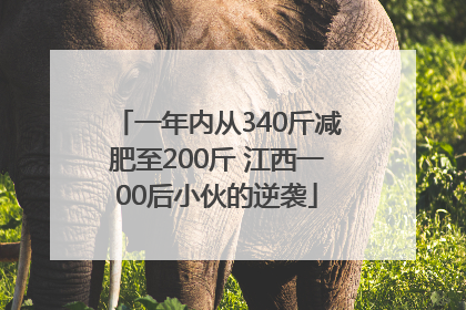 一年内从340斤减肥至200斤 江西一00后小伙的逆袭