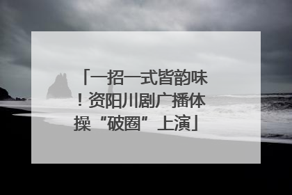 一招一式皆韵味！资阳川剧广播体操“破圈”上演