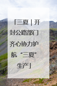 三夏｜开封公路部门齐心协力护航“三夏”生产