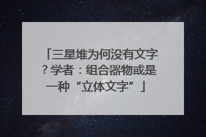 三星堆为何没有文字？学者：组合器物或是一种“立体文字”