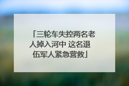 三轮车失控两名老人掉入河中 这名退伍军人紧急营救
