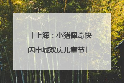 上海：小猪佩奇快闪申城欢庆儿童节