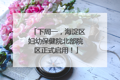 下周一，海淀区妇幼保健院北部院区正式启用！