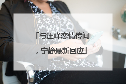 与汪峰恋情传闻，宁静最新回应