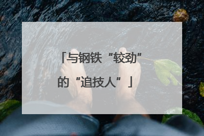 与钢铁“较劲”的“追技人”