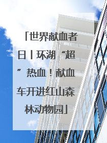 世界献血者日丨环湖“超”热血！献血车开进红山森林动物园