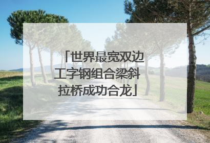 世界最宽双边工字钢组合梁斜拉桥成功合龙