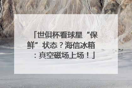 世俱杯看球星“保鲜”状态？海信冰箱：真空磁场上场！