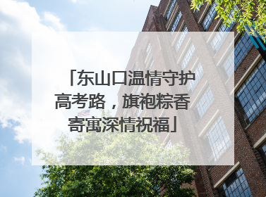 东山口温情守护高考路，旗袍粽香寄寓深情祝福