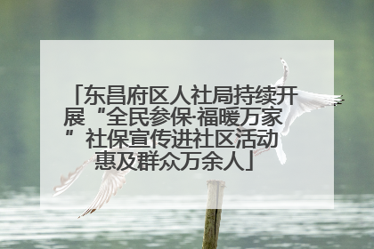 东昌府区人社局持续开展“全民参保·福暖万家”社保宣传进社区活动 惠及群众万余人