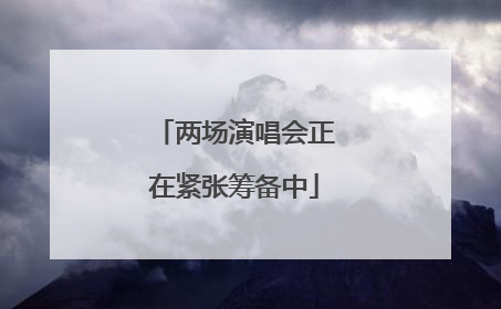 两场演唱会正在紧张筹备中
