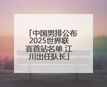 中国男排公布2025世界联赛首站名单 江川出任队长