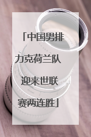 中国男排力克荷兰队 迎来世联赛两连胜