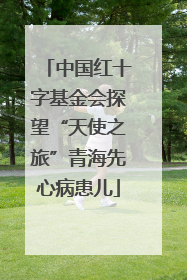 中国红十字基金会探望“天使之旅”青海先心病患儿