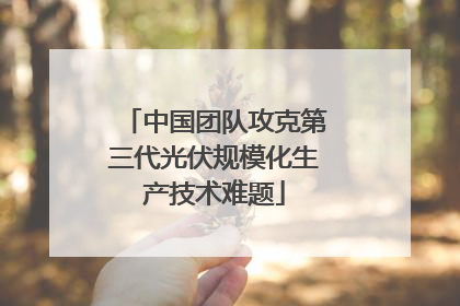 中国团队攻克第三代光伏规模化生产技术难题