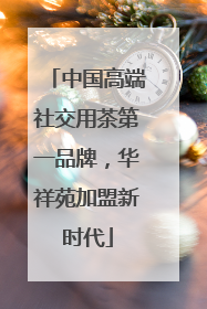 中国高端社交用茶第一品牌，华祥苑加盟新时代