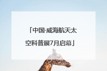 中国·威海航天太空科普展7月启幕