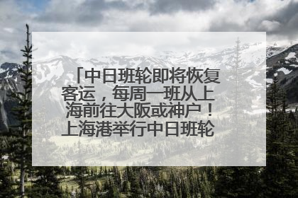 中日班轮即将恢复客运，每周一班从上海前往大阪或神户！上海港举行中日班轮船港联动应急演练