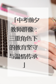 中考前夕教师群像：三重角色下的教育坚守与温情传承