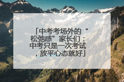 中考考场外的“松弛感”家长们：中考只是一次考试，放平心态就好