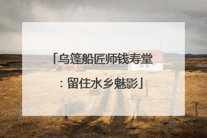 乌篷船匠师钱寿堂：留住水乡魅影