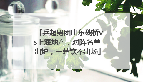 乒超男团山东魏桥vs上海地产，对阵名单出炉，王楚钦不出场