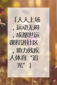 人人上场，运动无碍，成都世运课程进社区，助力残疾人体育“追光”