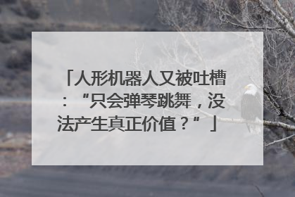 人形机器人又被吐槽：“只会弹琴跳舞，没法产生真正价值？”