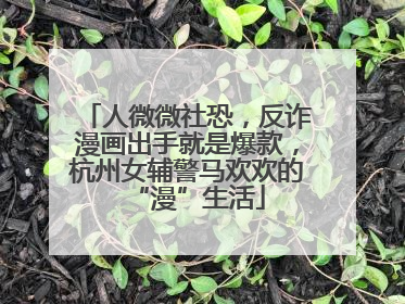 人微微社恐，反诈漫画出手就是爆款，杭州女辅警马欢欢的“漫”生活